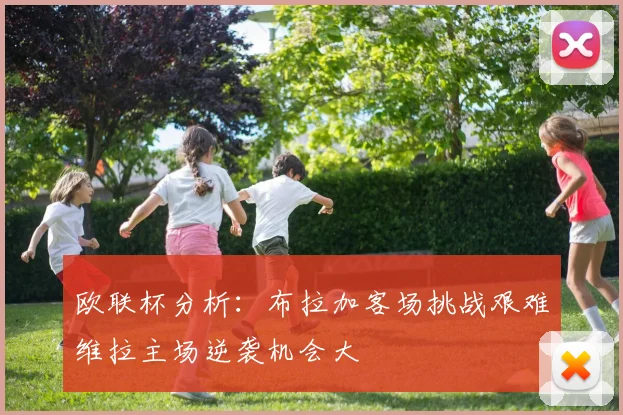 欧联杯分析：布拉加客场挑战艰难维拉主场逆袭机会大