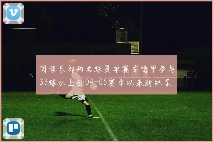 同俱乐部两名球员单赛季德甲参与33球以上创04-05赛季以来新纪录