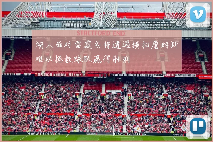 湖人面对雷霆或将遭遇横扫詹姆斯难以拯救球队赢得胜利