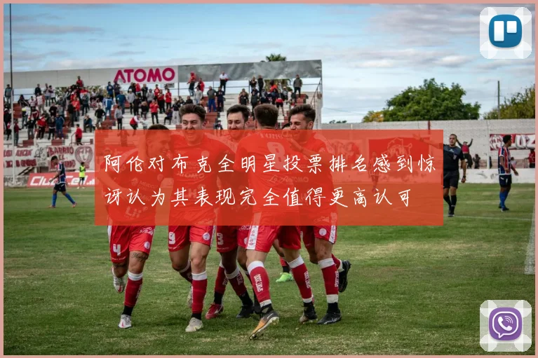 阿伦对布克全明星投票排名感到惊讶认为其表现完全值得更高认可
