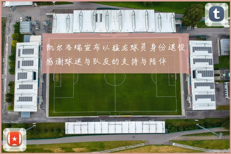 凯尔洛瑞宣布以猛龙球员身份退役感谢球迷与队友的支持与陪伴