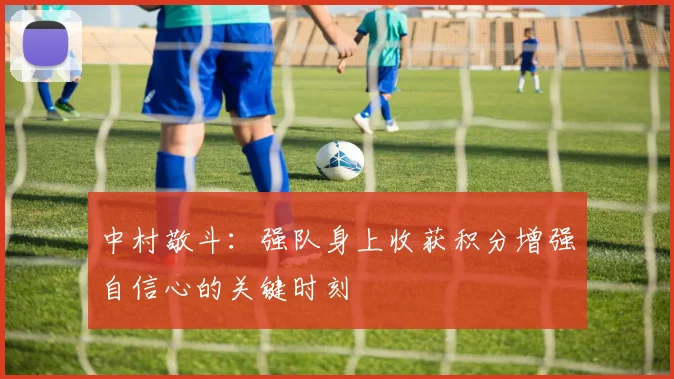 中村敬斗：强队身上收获积分增强自信心的关键时刻